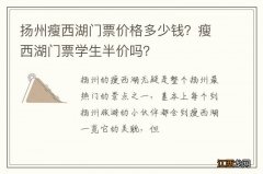 扬州瘦西湖门票价格多少钱？瘦西湖门票学生半价吗？