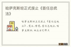 哈萨克斯坦正式废止《首任总统法》