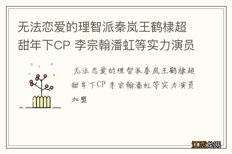 无法恋爱的理智派秦岚王鹤棣超甜年下CP 李宗翰潘虹等实力演员加盟