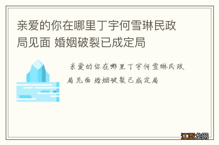 亲爱的你在哪里丁宇何雪琳民政局见面 婚姻破裂已成定局