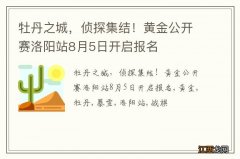 牡丹之城，侦探集结！黄金公开赛洛阳站8月5日开启报名