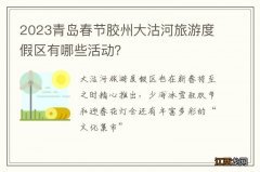 2023青岛春节胶州大沽河旅游度假区有哪些活动？