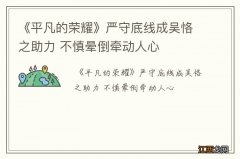 《平凡的荣耀》严守底线成吴恪之助力 不慎晕倒牵动人心