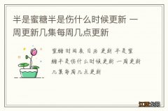 半是蜜糖半是伤什么时候更新 一周更新几集每周几点更新