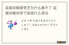 延禧攻略爱奇艺为什么看不了 延禧攻略突然下架是什么情况