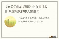 《亲爱的你在哪里》北京卫视收官 唤醒现代都市人家信仰