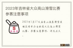 2023年吉林省大众高山滑雪比赛参赛注意事项