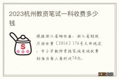 2023杭州教资笔试一科收费多少钱