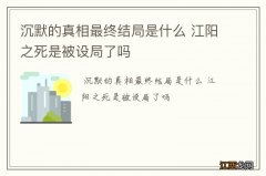 沉默的真相最终结局是什么 江阳之死是被设局了吗