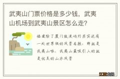 武夷山门票价格是多少钱，武夷山机场到武夷山景区怎么走？