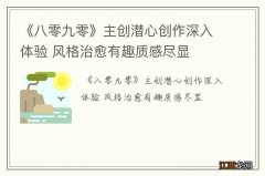 《八零九零》主创潜心创作深入体验 风格治愈有趣质感尽显