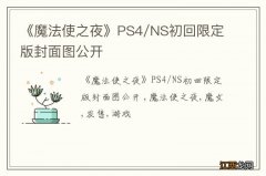 《魔法使之夜》PS4/NS初回限定版封面图公开