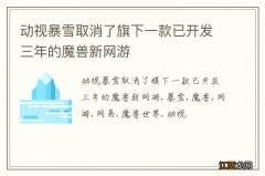 动视暴雪取消了旗下一款已开发三年的魔兽新网游