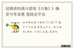 经典街机格斗游戏《斗鱼2 》确定今冬发售 登陆全平台