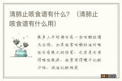 清肺止咳食谱有什么用 清肺止咳食谱有什么？