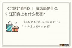 《沉默的真相》江阳结局是什么？江阳身上有什么秘密？