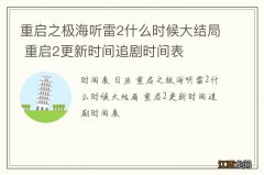 重启之极海听雷2什么时候大结局 重启2更新时间追剧时间表