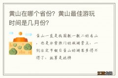 黄山在哪个省份？黄山最佳游玩时间是几月份？