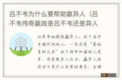 吕不韦传奇嬴政是吕不韦还是异人的儿子 吕不韦为什么要帮助嬴异人