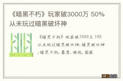 《暗黑不朽》玩家破3000万 50%从未玩过暗黑破坏神