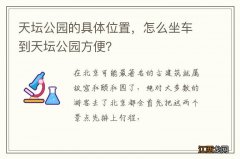 天坛公园的具体位置，怎么坐车到天坛公园方便？