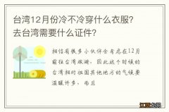 台湾12月份冷不冷穿什么衣服？去台湾需要什么证件？