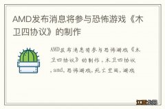 AMD发布消息将参与恐怖游戏《木卫四协议》的制作