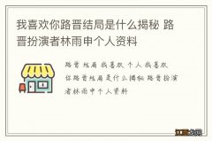 我喜欢你路晋结局是什么揭秘 路晋扮演者林雨申个人资料