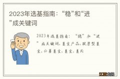 2023年选基指南：“稳”和“进”成关键词