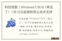 科技观察｜Windows7/8/8.1再见了！1月10日起微软停止技术支持