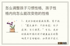 怎么调整孩子习惯性格，孩子性格内向怎么能改变他的性格