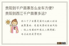 贵阳到千户苗寨怎么坐车方便？贵阳到西江千户苗寨多远？