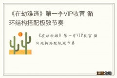 《在劫难逃》第一季VIP收官 循环结构搭配极致节奏