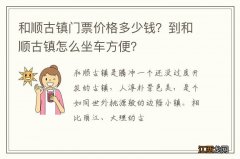 和顺古镇门票价格多少钱？到和顺古镇怎么坐车方便？