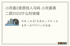 小欢喜2是原班人马吗 小欢喜第二部2022什么时候播