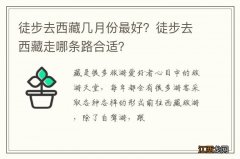 徒步去西藏几月份最好？徒步去西藏走哪条路合适？