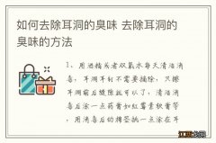 如何去除耳洞的臭味 去除耳洞的臭味的方法