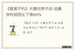 《暗黑不朽》大赚也带不动 动暴净利润同比下滑68%