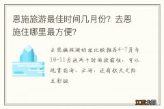 恩施旅游最佳时间几月份？去恩施住哪里最方便？