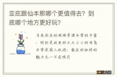 亚庇跟仙本那哪个更值得去？到底哪个地方更好玩？