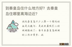 到秦皇岛住什么地方好？去秦皇岛住哪里离海边近？