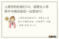 上厕所的时候打CS，油管达人将家中马桶改装成一台游戏PC