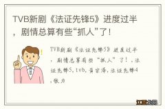 TVB新剧《法证先锋5》进度过半，剧情总算有些“抓人”了！