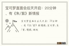 宝可梦直面会后天开启：20分钟、有《朱/紫》新情报