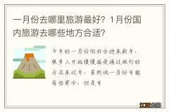 一月份去哪里旅游最好？1月份国内旅游去哪些地方合适？