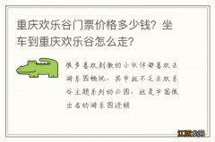 重庆欢乐谷门票价格多少钱？坐车到重庆欢乐谷怎么走？