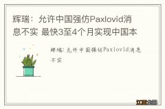 辉瑞：允许中国强仿Paxlovid消息不实 最快3至4个月实现中国本地投产