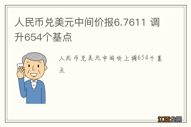 人民币兑美元中间价报6.7611 调升654个基点