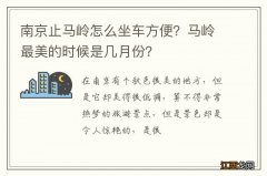 南京止马岭怎么坐车方便？马岭最美的时候是几月份？