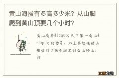 黄山海拔有多高多少米？从山脚爬到黄山顶要几个小时？